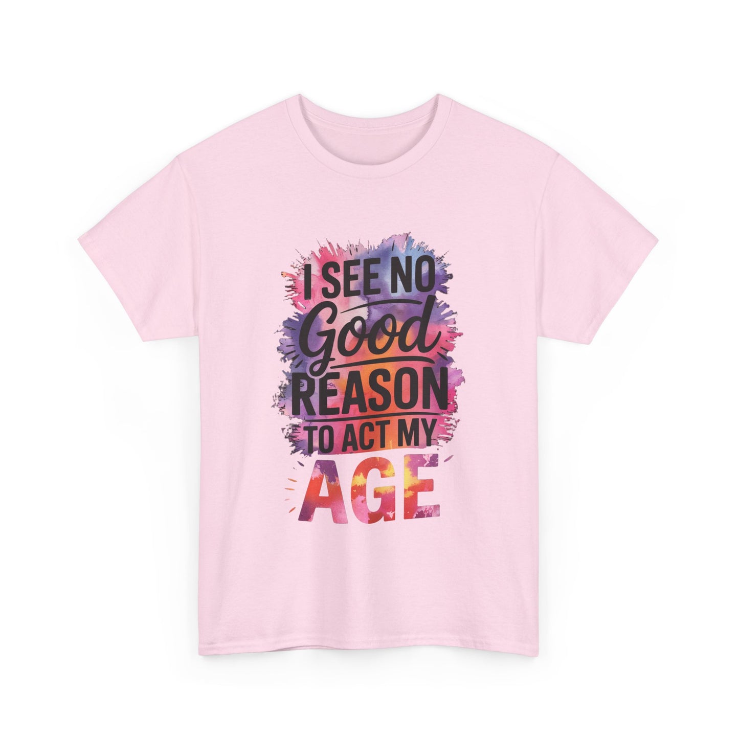 I See No Good Reason to Act My Age T-Shirt, Fun Graphic Tee, Birthday Humor Shirt, Gift for All Ages, Casual Everyday Wear