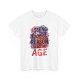 I See No Good Reason to Act My Age T-Shirt, Fun Graphic Tee, Birthday Humor Shirt, Gift for All Ages, Casual Everyday Wear
