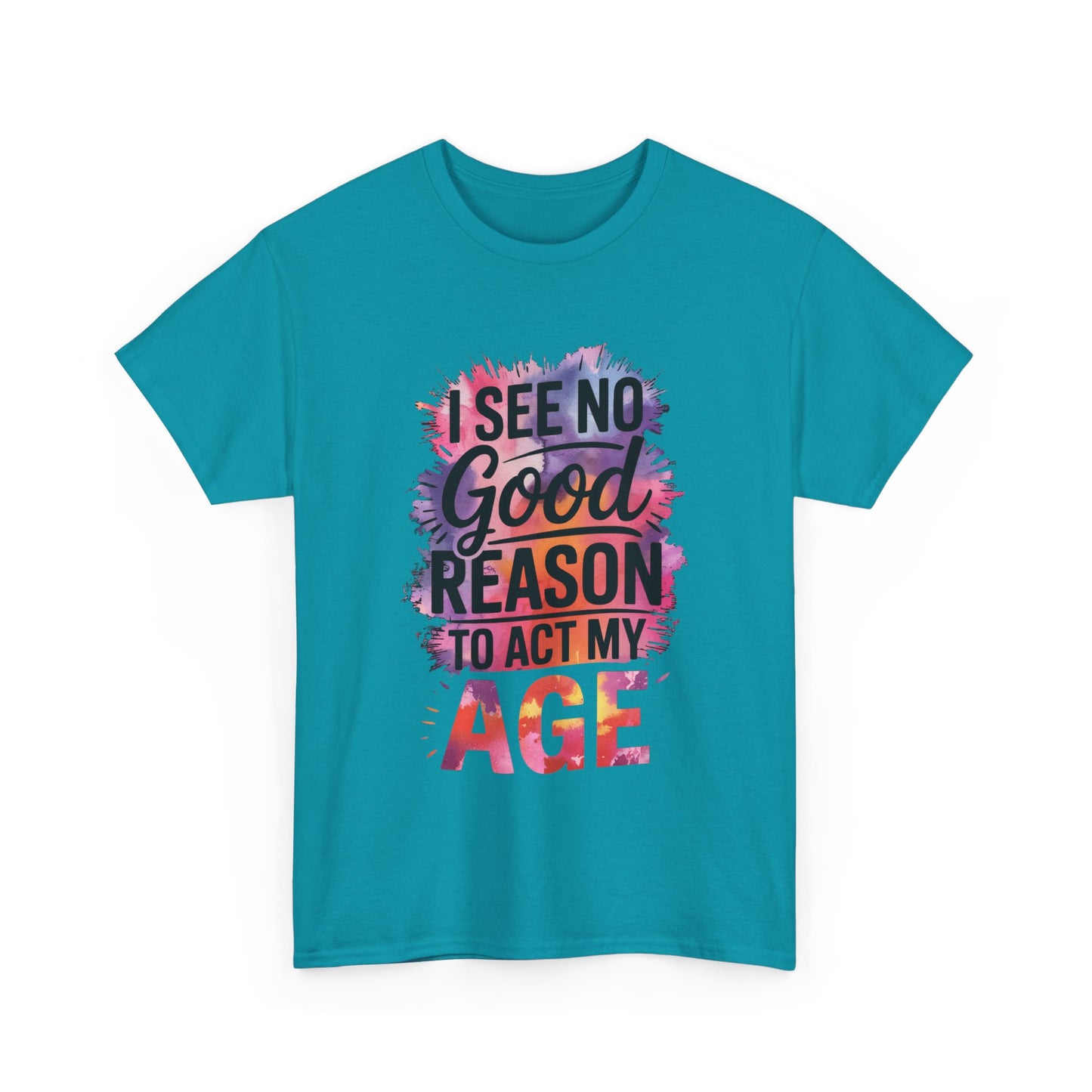 I See No Good Reason to Act My Age T-Shirt, Fun Graphic Tee, Birthday Humor Shirt, Gift for All Ages, Casual Everyday Wear