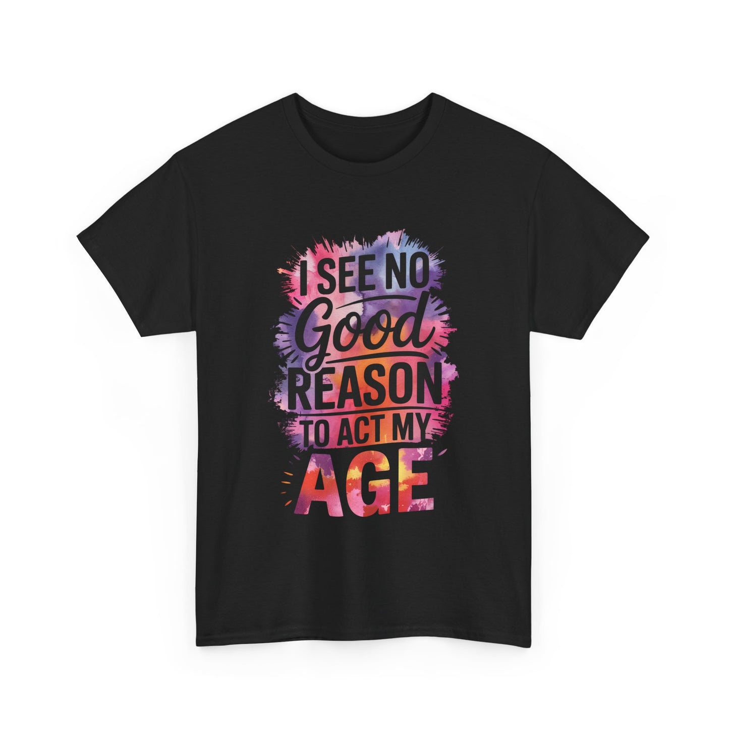 I See No Good Reason to Act My Age T-Shirt, Fun Graphic Tee, Birthday Humor Shirt, Gift for All Ages, Casual Everyday Wear
