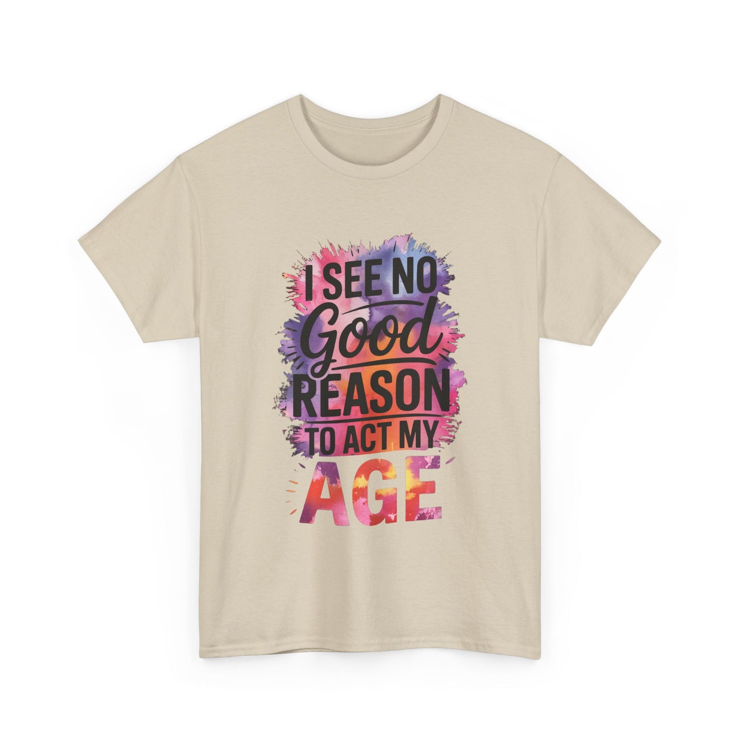 I See No Good Reason to Act My Age T-Shirt, Fun Graphic Tee, Birthday Humor Shirt, Gift for All Ages, Casual Everyday Wear
